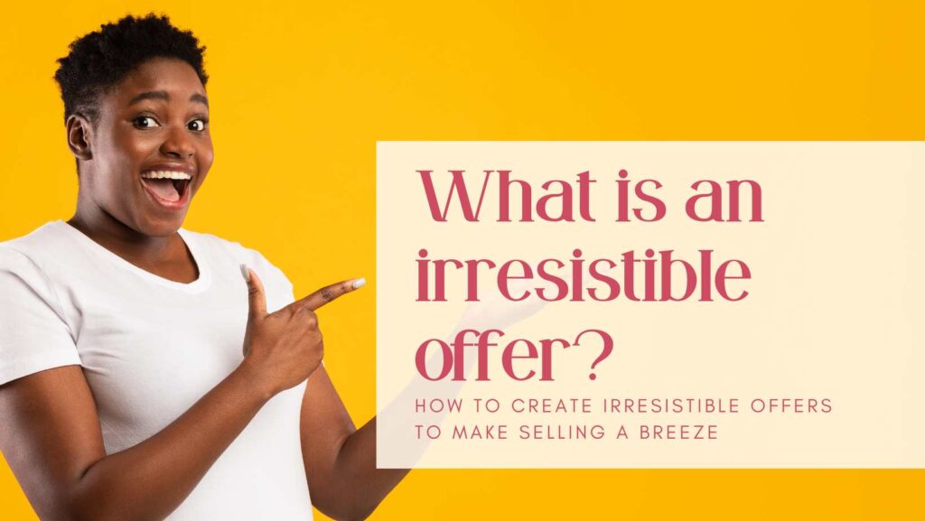 What is an irresistible offer-How to create irresistible offers-women entrepreneurs-female founders-marketing strategy-sales-marketing-marketing for small businesses-marketing for start ups